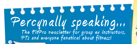 Percynally speaking - The FitPro newsletter for group ex instructors, PTs and everyone fanatical about fitness