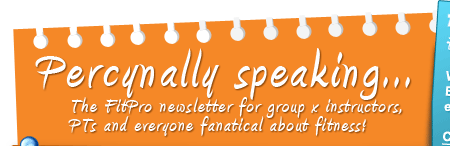 Percynally speaking - The FitPro newsletter for group ex instructors, PTs and everyone fanatical about fitness