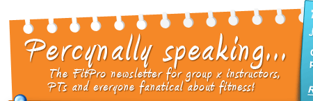 Percynally speaking - The FitPro newsletter for group ex instructors, PTs and everyone fanatical about fitness