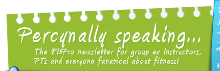 Percynally speaking - The FitPro newsletter for group ex instructors, PTs and everyone fanatical about fitness