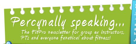 Percynally speaking - The FitPro newsletter for group ex instructors, PTs and everyone fanatical about fitness